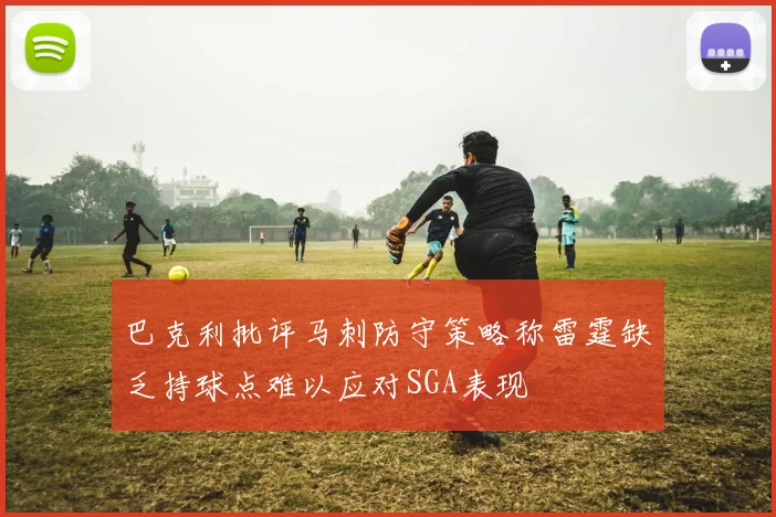 巴克利批评马刺防守策略称雷霆缺乏持球点难以应对SGA表现