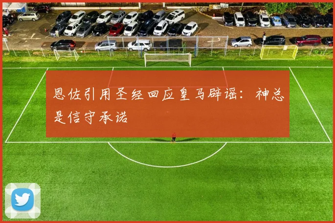 恩佐引用圣经回应皇马辟谣：神总是信守承诺